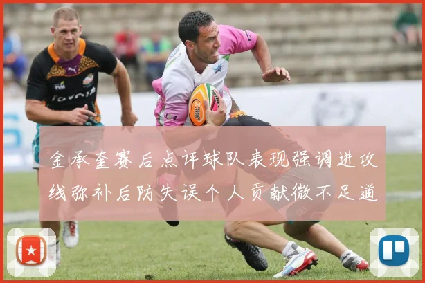 金承奎赛后点评球队表现强调进攻线弥补后防失误个人贡献微不足道