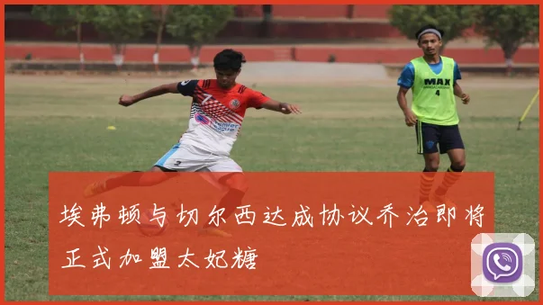 埃弗顿与切尔西达成协议乔治即将正式加盟太妃糖